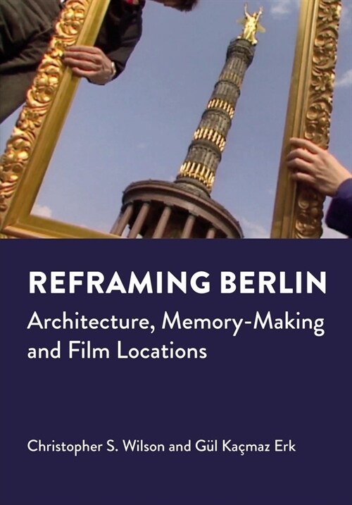Reframing Berlin : Architecture, Memory-Making and Film Locations (Hardcover, New ed)