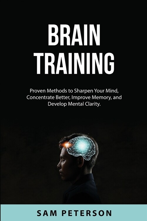 Brain Training: Proven Methods to Sharpen Your Mind, Concentrate Better, Improve Memory, and Develop Mental Clarity. (Paperback)