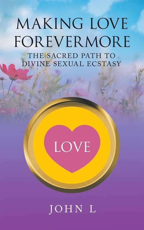 Making Love Forevermore: The Sacred Path to Divine Sexual Ecstasy (Paperback)