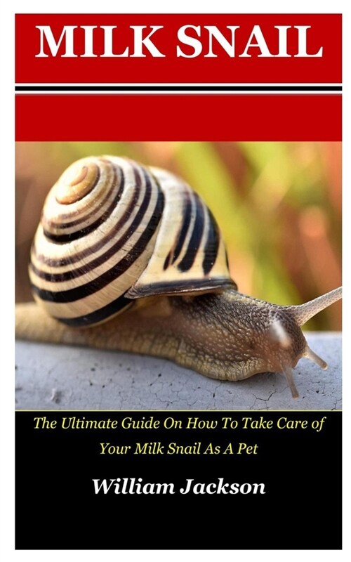 Milk Snail: The Ultimate Guide On How To Take Care Of Your Milk Snake As A Pet (Paperback)