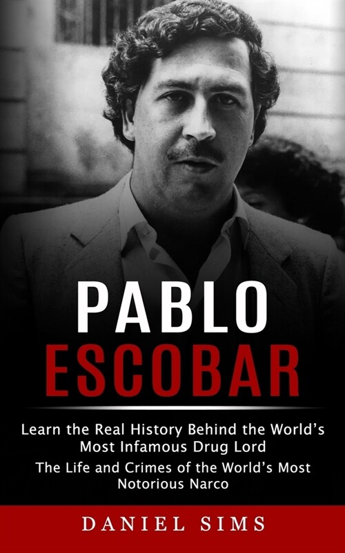 Pablo Escobar: Learn the Real History Behind the Worlds Most Infamous Drug Lord (The Life and Crimes of the Worlds Most Notorious N (Paperback)