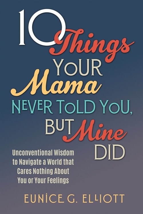 10 Things Your Mama Never Told You, But Mine Did: Unconventional Wisdom To Navigate A World That Cares Nothing About You Or Your Feelings (Paperback)