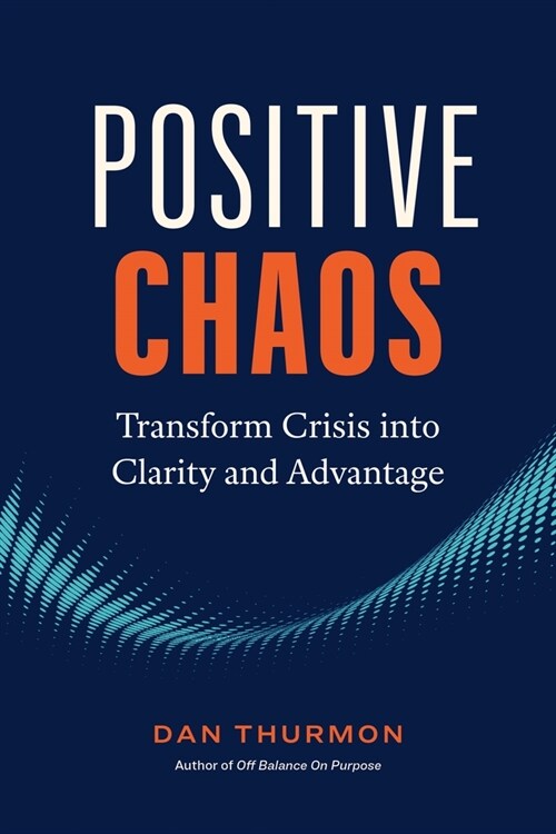 Positive Chaos: Transform Crisis Into Clarity and Advantage (Hardcover)