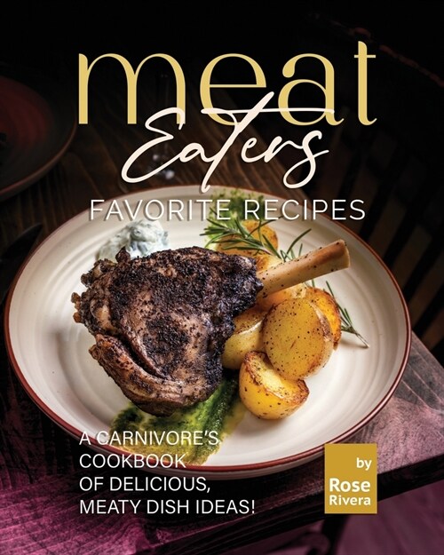 Meat Eaters Favorite Recipes: A Carnivores Cookbook of Delicious, Meaty Dish Ideas! (Paperback)