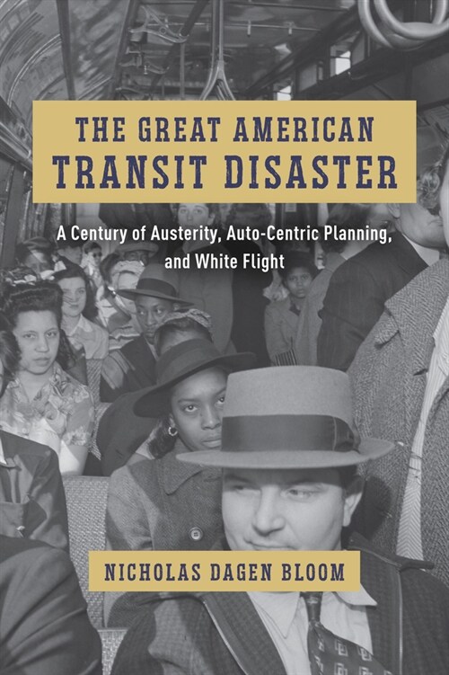 The Great American Transit Disaster: A Century of Austerity, Auto-Centric Planning, and White Flight (Hardcover)