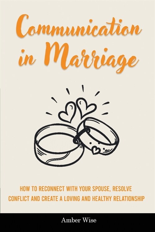 Communication in Marriage: How to Reconnect With Your Spouse, Resolve Conflict and Create a Loving and Healthy Relationship (Paperback)