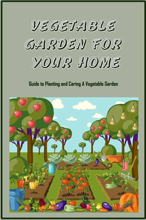 Vegetable Garden For Your Home: Guide to Planting and Caring A Vegetable Garden (Paperback)