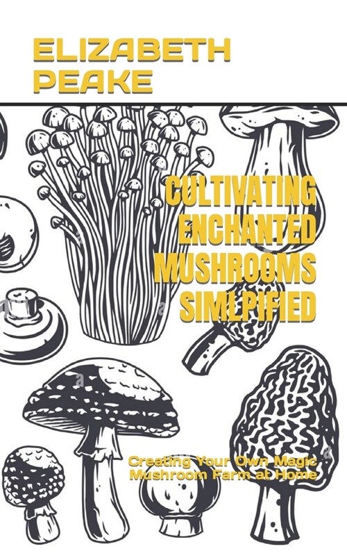 Cultivating Enchanted Mushrooms Simlpified: Creating Your Own Magic Mushroom Farm at Home (Paperback)