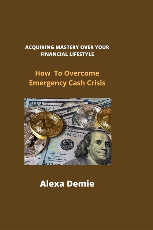 Acquiring Mastery Over Your Financial Lifestyle: How To Overcome Emergency Cash Crisis (Paperback)