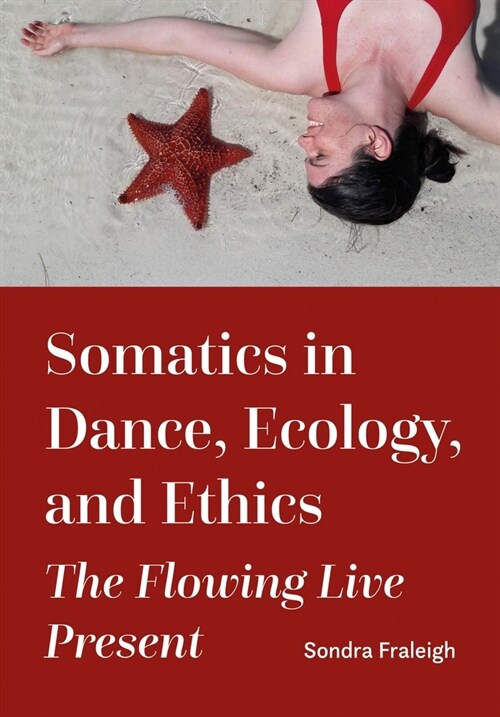 Somatics in Dance, Ecology, and Ethics : The Flowing Live Present (Hardcover, New ed)