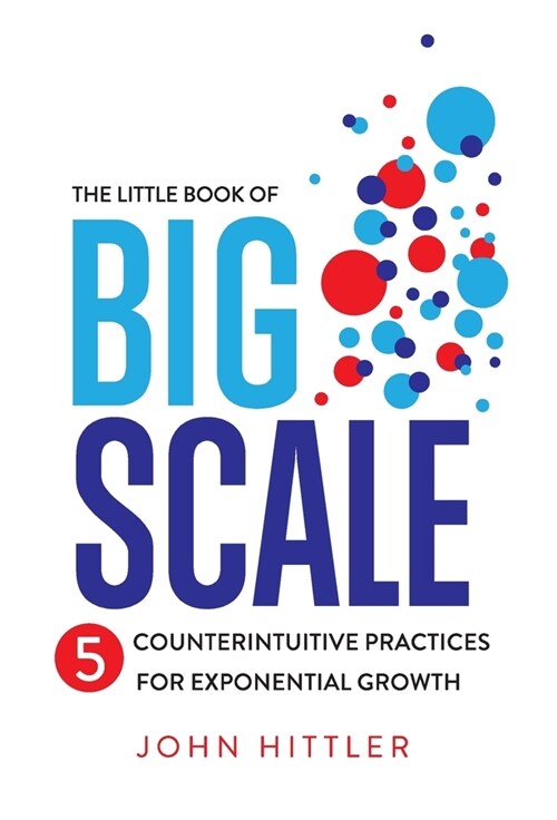 The Little Book of Big Scale: 5 Counterintuitive Practices for Exponential Growth (Hardcover)