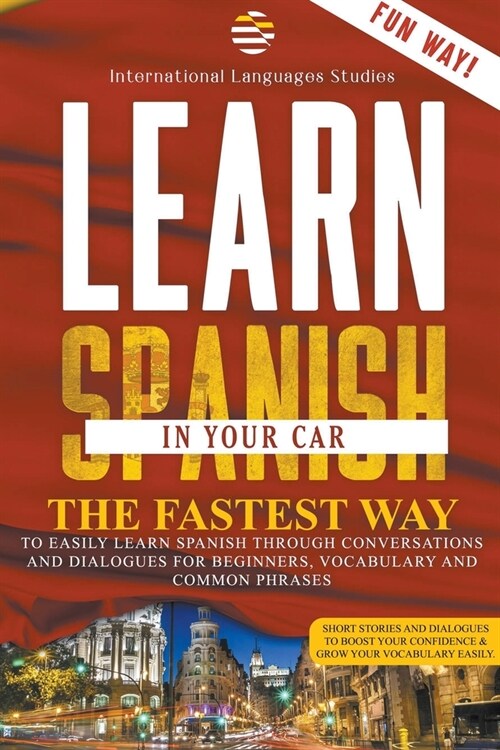 Learn Spanish In Your Car: The Fastest Way to Easily Learn Spanish Through Conversations and Dialogues for beginners, Vocabulary and Common Phras (Paperback)