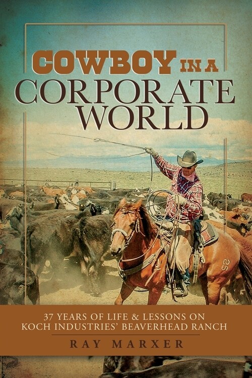 Cowboy in a Corporate World: 37 Years of Life & Lessons on Koch Industries Beaverhead Ranch (Paperback)