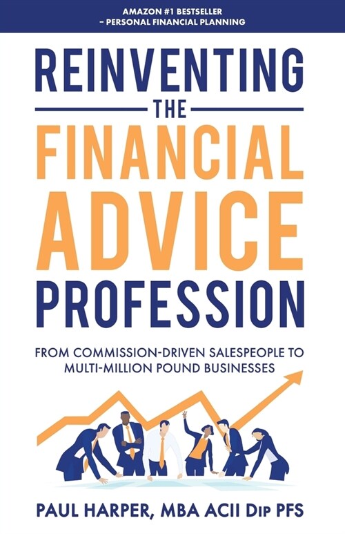 Reinventing the Financial Advice Profession: From Commission Driven Salespeople to Multi-Million Pound Businesses (Paperback)