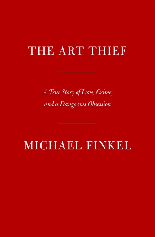 The Art Thief: A True Story of Love, Crime, and a Dangerous Obsession (Hardcover)