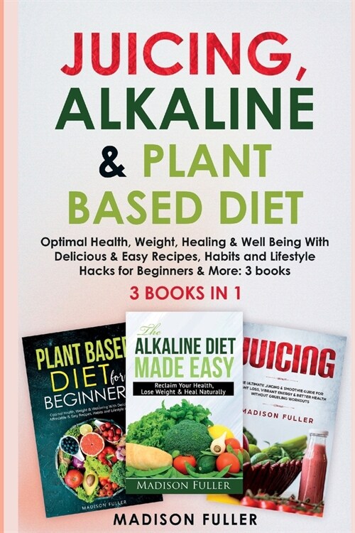 Juicing, Alkaline & Plant Based Diet: Optimal Health, Weight, Healing & Well Being With Delicious & Easy Recipes, Habits and Lifestyle Hacks for Begin (Paperback)