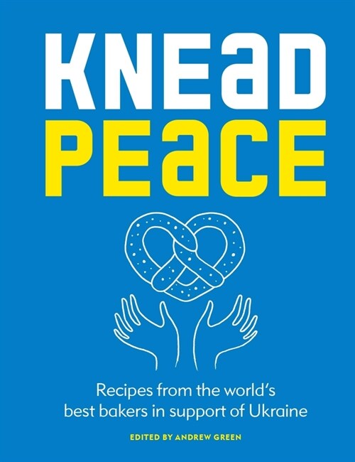 Knead Peace: Bake for Ukraine: Recipes from the Worlds Best Bakers in Support of Ukraine (Hardcover)