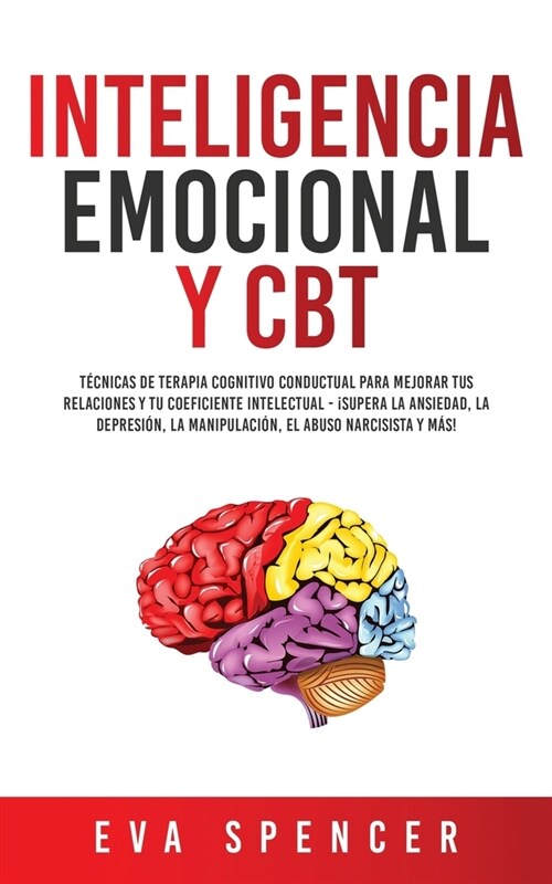 Inteligencia Emocional y CBT: T?nicas de terapia cognitivo conductual para mejorar tus relaciones y tu coeficiente intelectual - 좸upera la ansieda (Paperback)