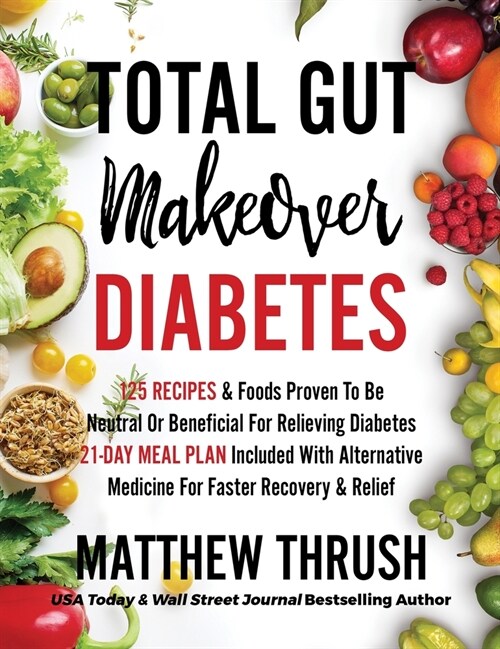 Total Gut Makeover: Diabetes: 125 Recipes Proven To Be Neutral Or Beneficial For Relieving Diabetes 21-Day Meal Plan Included With Alterna (Hardcover)