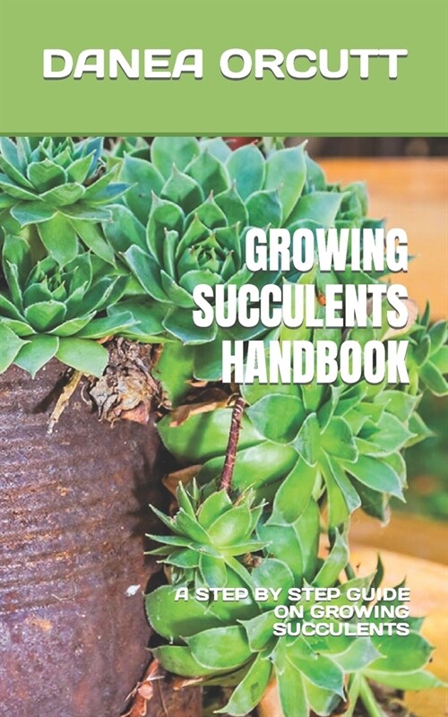 Growing Succulents Handbook: A Step by Step Guide on Growing Succulents (Paperback)