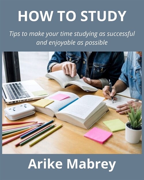 How to Study: Tips to make your time studying as successful and enjoyable as possible (Paperback)