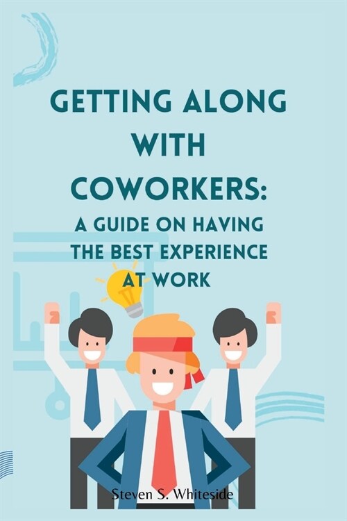 Getting along with coworkers: A guide on having the best experience at work (Paperback)