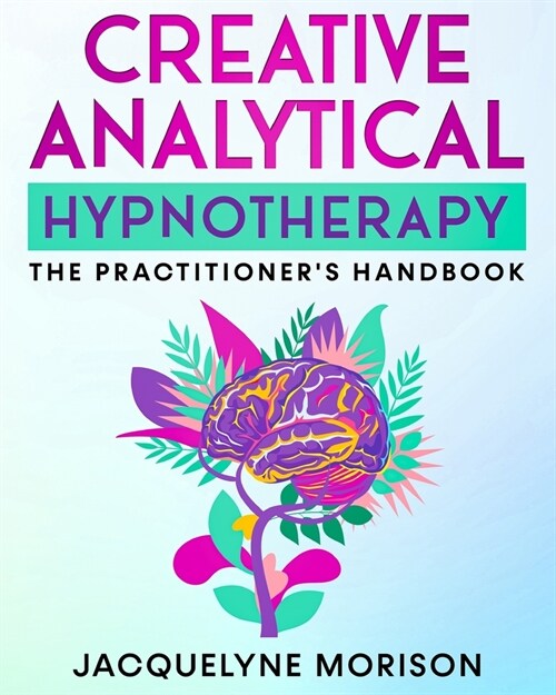 Creative Analytical Hypnotherapy: The Practitioners Handbook (Paperback)