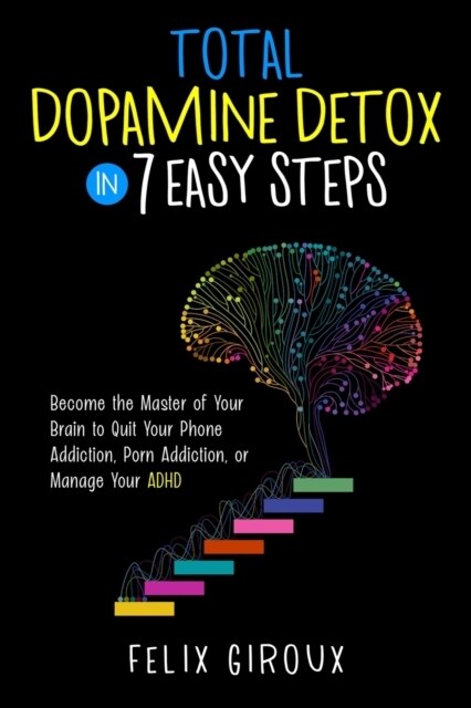 Total Dopamine Detox in 7 Easy Steps: Become the Master of Your Brain to Quit Your Phone Addiction, Porn Addiction, or Manage Your ADHD (Paperback)