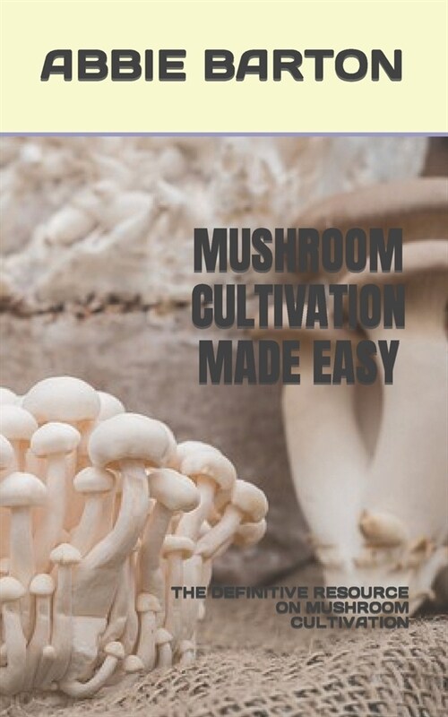 Mushroom Cultivation Made Easy: The Definitive Resource on Mushroom Cultivation (Paperback)