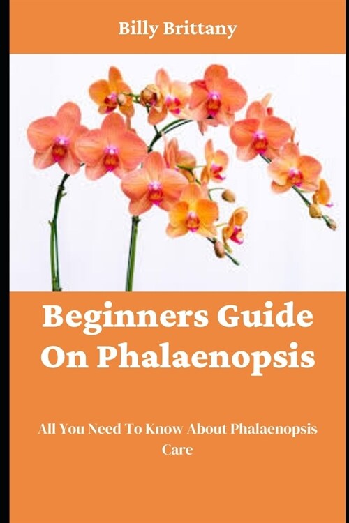 Beginners Guide On Phalaenopsis: All You Need To Know About Phalaenopsis Care (Paperback)