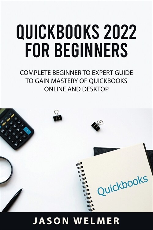 QuickBooks 2022 for Beginners: Complete Beginner to Expert Guide to Gain Mastery of QuickBooks Online and Desktop (Paperback)