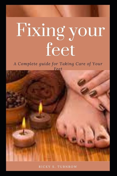 Fixing your feet: A Complete guide for Taking Care of Your Feet (Paperback)
