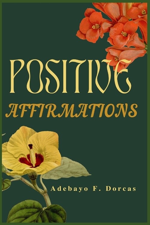 Positive Affirmations: How to Use Positive Affirmations to Feel Better About Yourself, Attract Success and Change Your Life Forever. (Paperback)