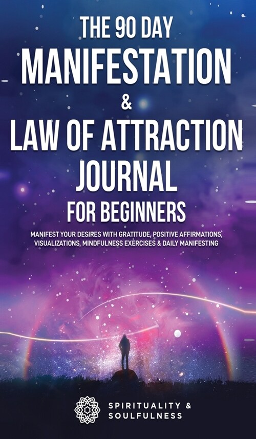 The 90 Day Manifestation & Law Of Attraction Journal For Beginners: Manifest Your Desires With Gratitude, Positive Affirmations, Visualizations, Mindf (Hardcover)