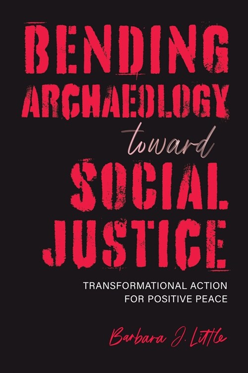 Bending Archaeology Toward Social Justice: Transformational Action for Positive Peace (Hardcover)