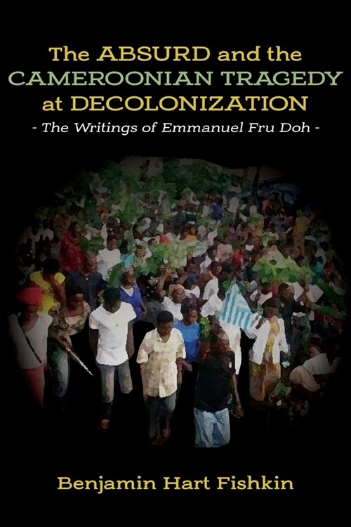 The Absurd and the Cameroonian Tragedy at Decolonization: The Writings of Emmanuel Fru Doh (Paperback)