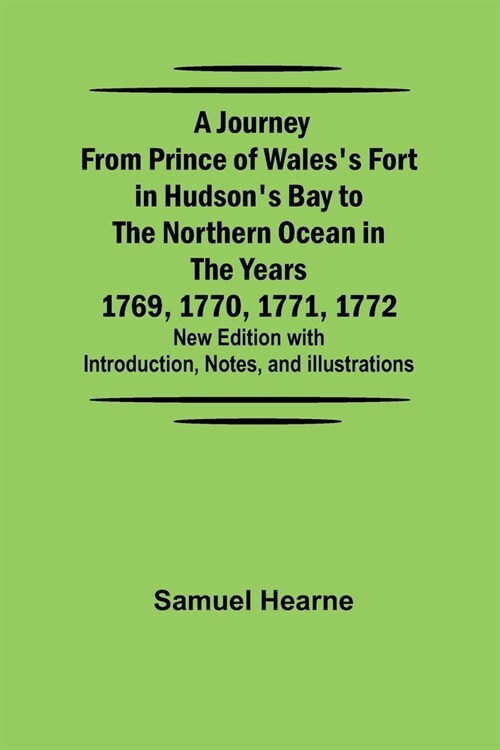A Journey from Prince of Waless Fort in Hudsons Bay to the Northern Ocean in the Years 1769, 1770, 1771, 1772; New Edition with Introduction, Notes, (Paperback)