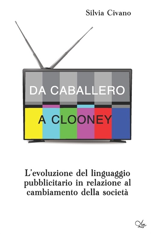 Da Caballero a Clooney: Levoluzione del linguaggio pubblicitario in relazione al cambiamento della societ? (Paperback)