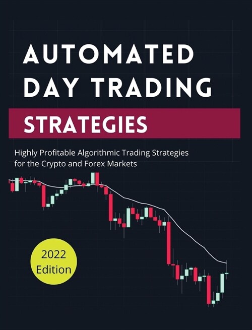 Automated Day Trading Strategies: Highly Profitable Algorithmic Trading Strategies for the Crypto and Forex Markets. (Hardcover)