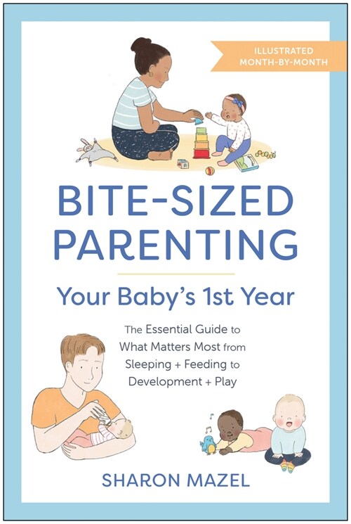 Bite-Sized Parenting: Your Babys First Year: The Essential Guide to What Matters Most, from Sleeping and Feeding to Development and Play, in an Illus (Paperback)