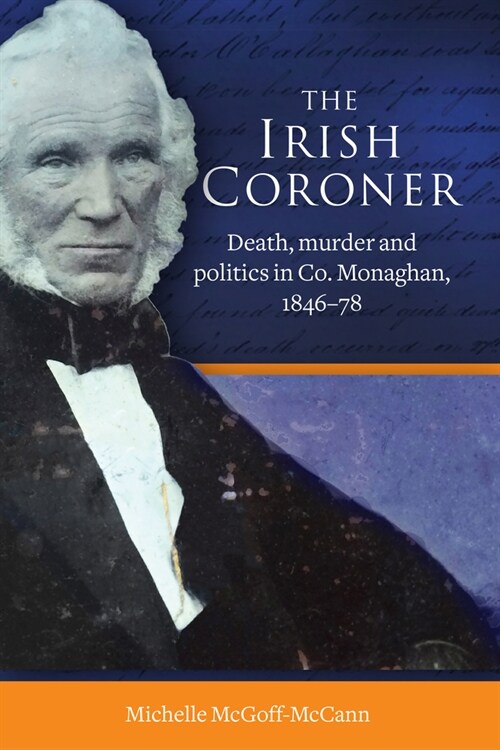 The Irish Coroner: Death, Murder and Politics in Co. Monaghan, 1846-78 (Hardcover)