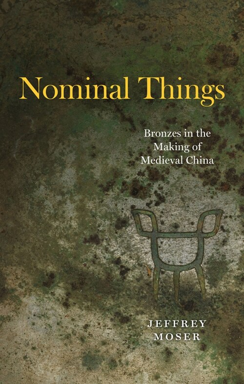 Nominal Things: Bronzes in the Making of Medieval China (Hardcover)