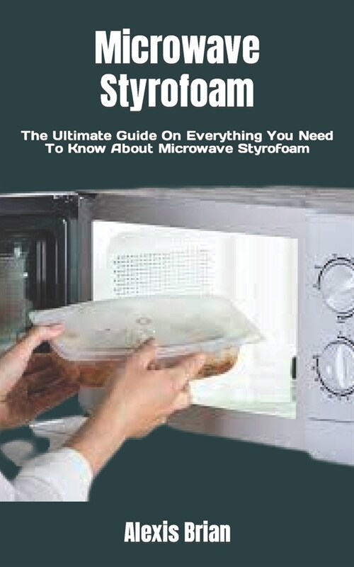 Microwave Styrofoam: The Ultimate Guide On Everything You Need To Know About Microwave Styrofoam (Paperback)