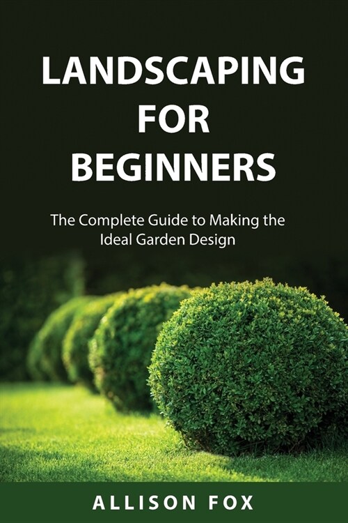 Landscaping For Beginners: The Complete Guide to Making the Ideal Garden Design (Paperback)