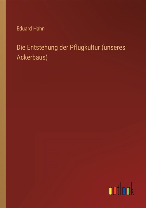 Die Entstehung der Pflugkultur (unseres Ackerbaus) (Paperback)