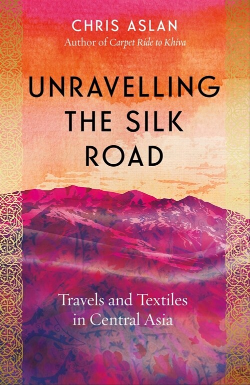 Unravelling the Silk Road : Travels and Textiles in Central Asia (Hardcover)