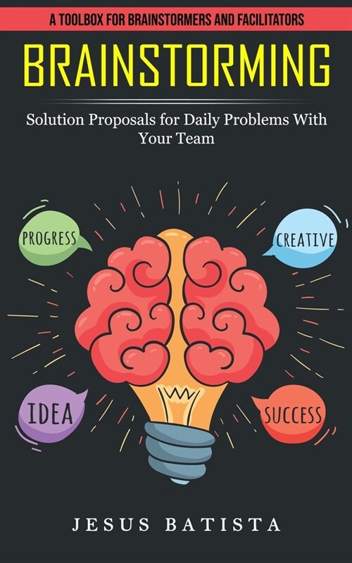 Brainstorming: A Toolbox for Brainstormers and Facilitators (Solution Proposals for Daily Problems With Your Team) (Paperback)