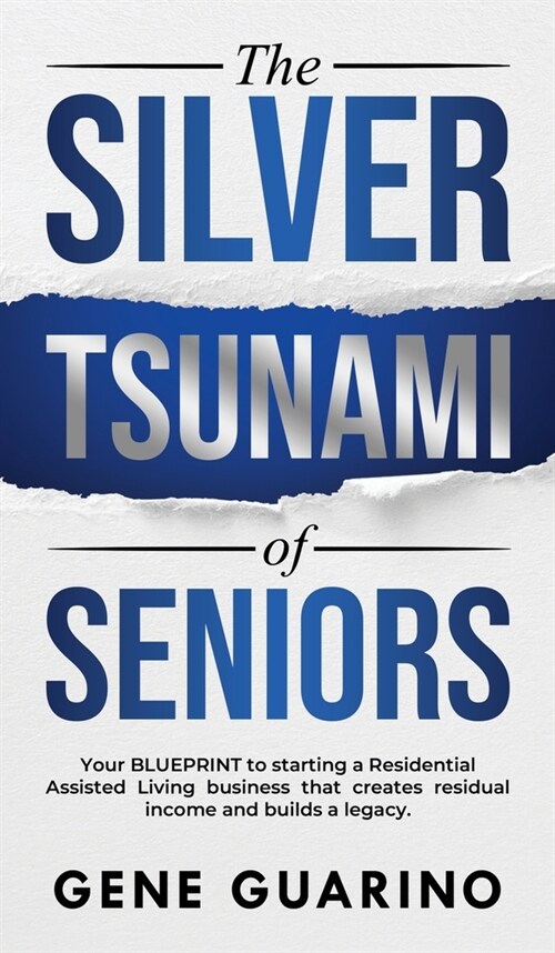 The Silver Tsunami of Seniors: Your BLUEPRINT to starting a Residential Assisted Living business that creates residual income and builds a legacy (Hardcover)