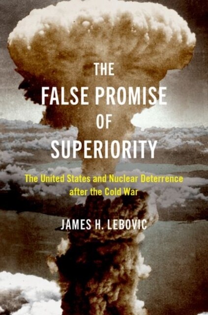 The False Promise of Superiority: The United States and Nuclear Deterrence After the Cold War (Paperback)