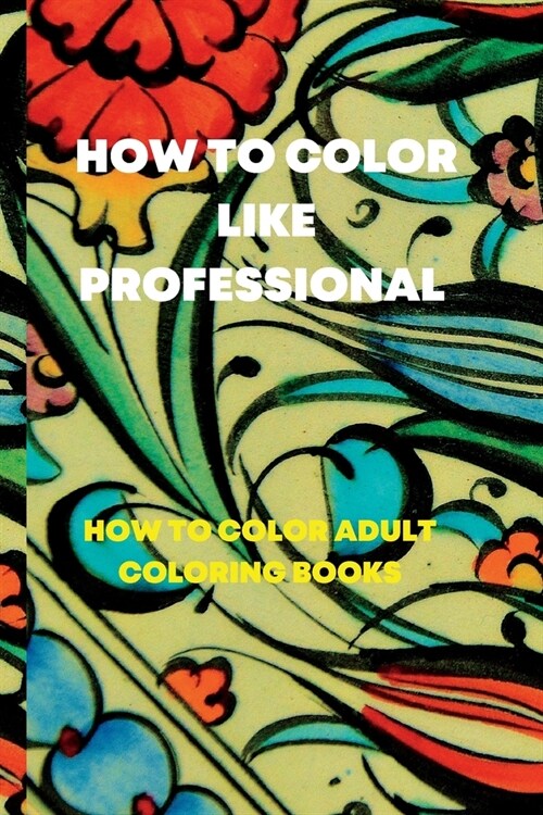 How to color like professional: How to color adult coloring books (Paperback)